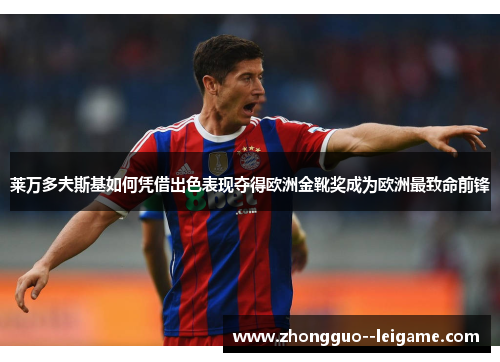 莱万多夫斯基如何凭借出色表现夺得欧洲金靴奖成为欧洲最致命前锋