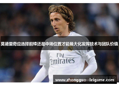 莫德里奇应选择前锋还是中场位置才能最大化发挥技术与团队价值