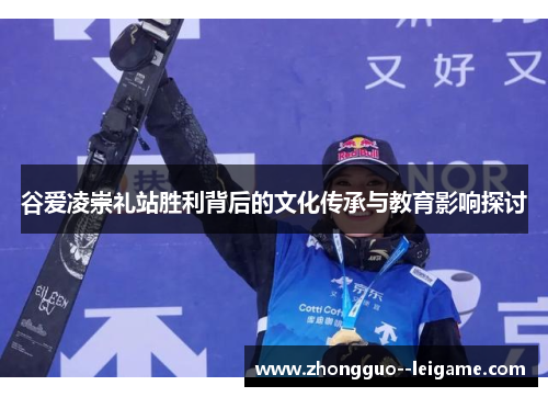谷爱凌崇礼站胜利背后的文化传承与教育影响探讨