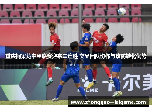 重庆铜梁龙中甲联赛迎来三连胜 突显团队协作与攻防转化优势