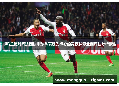 以哈兰德对阵法国法甲球队表现为核心的竞技状态全面评估分析报告