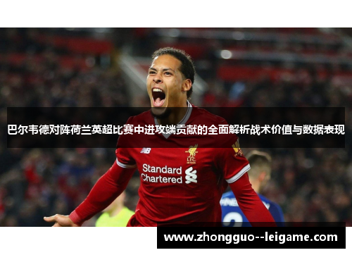 巴尔韦德对阵荷兰英超比赛中进攻端贡献的全面解析战术价值与数据表现