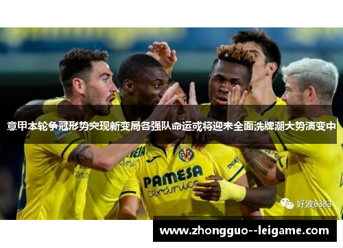 意甲本轮争冠形势突现新变局各强队命运或将迎来全面洗牌潮大势演变中
