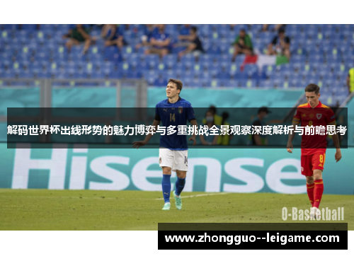 解码世界杯出线形势的魅力博弈与多重挑战全景观察深度解析与前瞻思考
