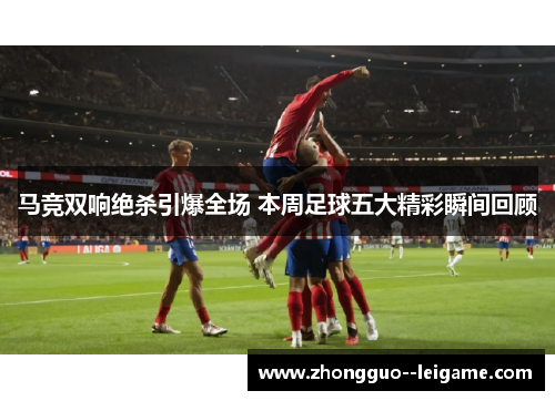 马竞双响绝杀引爆全场 本周足球五大精彩瞬间回顾