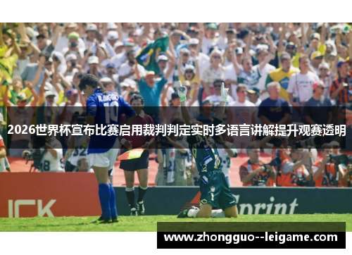 2026世界杯宣布比赛启用裁判判定实时多语言讲解提升观赛透明