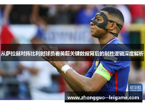 从萨拉赫对阵比利时球员看英超关键数据背后的制胜逻辑深度解析