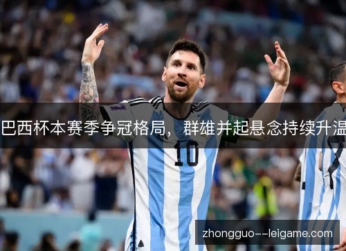巴西杯本赛季争冠格局，群雄并起悬念持续升温